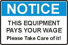 THIS EQUIPMENT PAYS YOUR WAGE PLEASE TAKE CARE OF IT