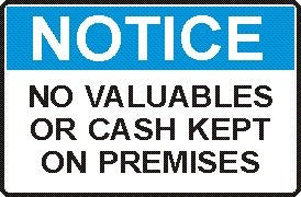 NO VALUABLES OR CASH KEPT ON PREMISES